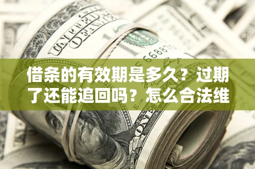 北京借条的有效期是多久？过期了还能追回吗？怎么合法维权？