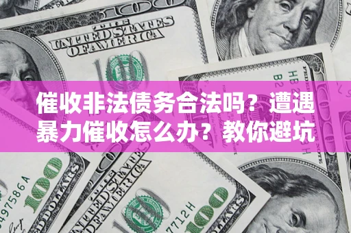 北京催收非法债务合法吗？遭遇暴力催收怎么办？教你避坑指南！