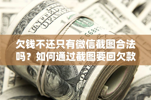 北京欠钱不还只有微信截图合法吗？如何通过截图要回欠款？