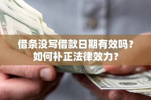 北京借条没写借款日期有效吗？如何补正法律效力？