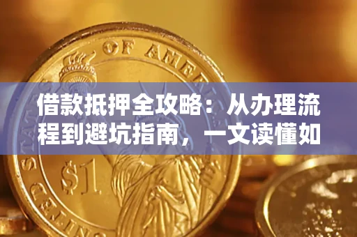 北京借款抵押全攻略：从办理流程到避坑指南，一文读懂如何安全融资