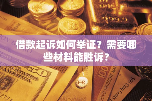 北京借款起诉如何举证？需要哪些材料能胜诉？