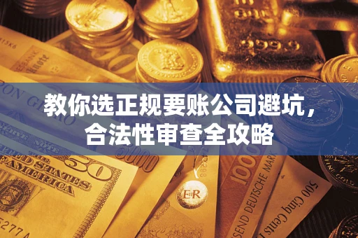北京教你选正规要账公司避坑，合法性审查全攻略