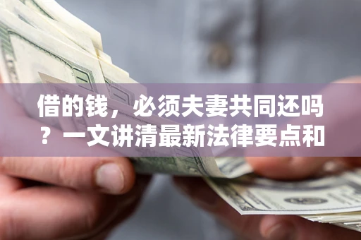 北京借的钱，必须夫妻共同还吗？一文讲清最新法律要点和避坑指南