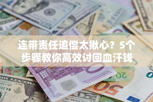 北京连带责任追偿太揪心？5个步骤教你高效讨回血汗钱