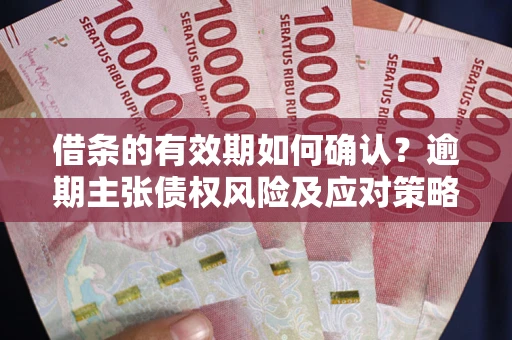 北京借条的有效期如何确认？逾期主张债权风险及应对策略？