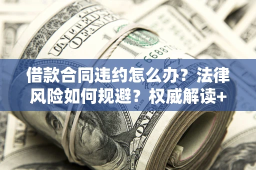 北京借款合同违约怎么办？法律风险如何规避？权威解读+实用指南