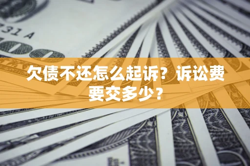 北京欠债不还怎么起诉？诉讼费要交多少？