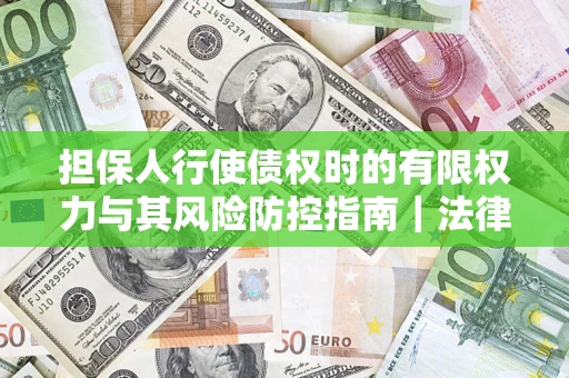 北京担保人行使债权时的有限权力与其风险防控指南｜法律实务解析