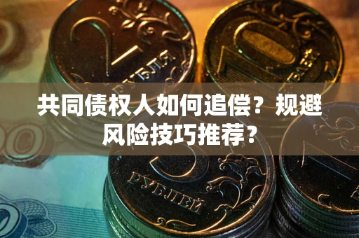 北京共同债权人如何追偿？规避风险技巧推荐？