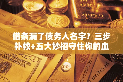 北京借条漏了债务人名字？三步补救+五大妙招守住你的血汗钱