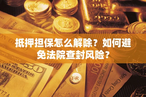 北京抵押担保怎么解除？如何避免法院查封风险？