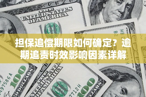 北京担保追偿期限如何确定？逾期追责时效影响因素详解