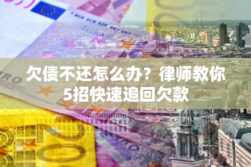 北京欠债不还怎么办？律师教你5招快速追回欠款