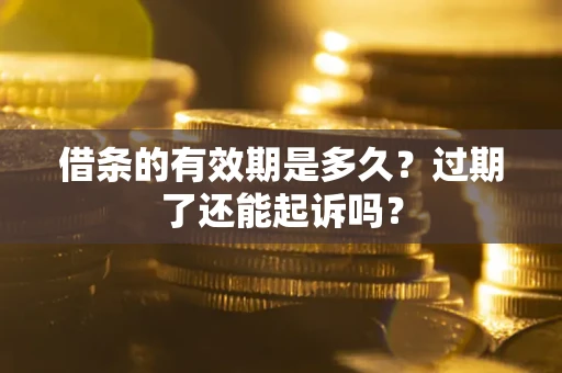 北京借条的有效期是多久？过期了还能起诉吗？