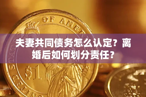 北京夫妻共同债务怎么认定？离婚后如何划分责任？
