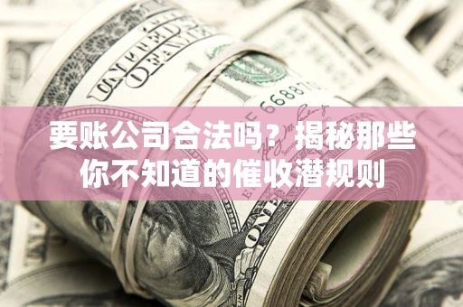 北京要账公司合法吗？揭秘那些你不知道的催收潜规则
