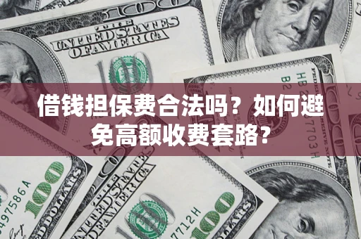 北京借钱担保费合法吗？如何避免高额收费套路？