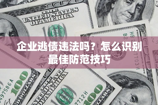 北京企业逃债违法吗？怎么识别最佳防范技巧