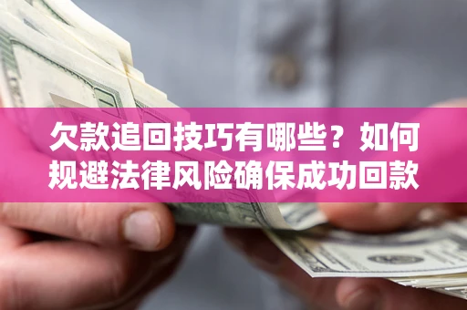 北京欠款追回技巧有哪些？如何规避法律风险确保成功回款？