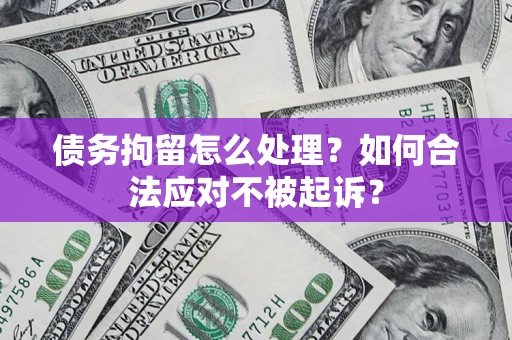 北京债务拘留怎么处理？如何合法应对不被起诉？