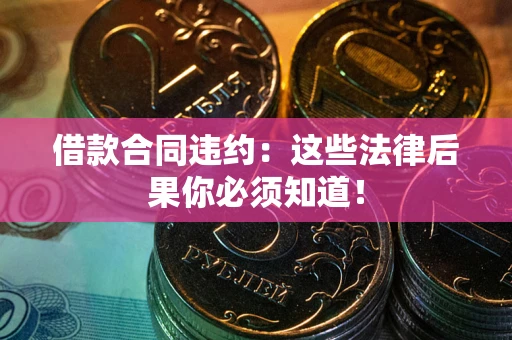 北京借款合同违约：这些法律后果你必须知道！
