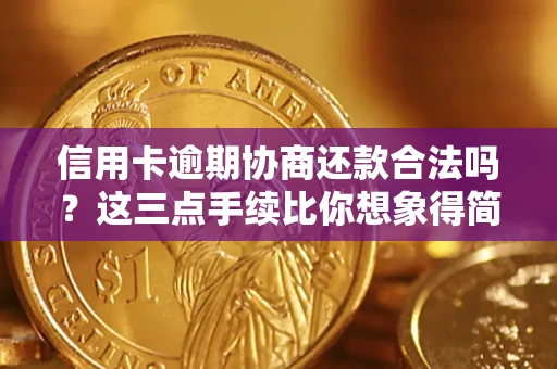 北京信用卡逾期协商还款合法吗？这三点手续比你想象得简单