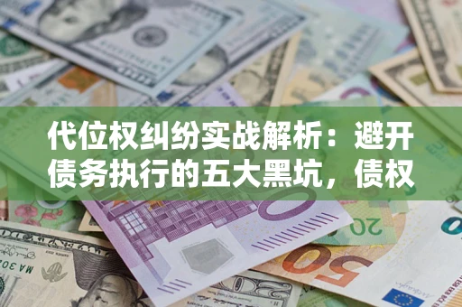 北京代位权纠纷实战解析：避开债务执行的五大黑坑，债权人必看指南