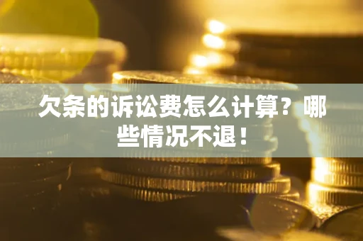 北京欠条的诉讼费怎么计算?哪些情况不退! 北京欠条的诉讼费怎么计算?哪些情况不退!