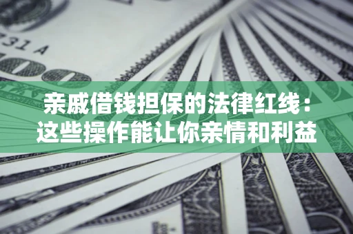 北京亲戚借钱担保的法律红线：这些操作能让你亲情和利益两不误