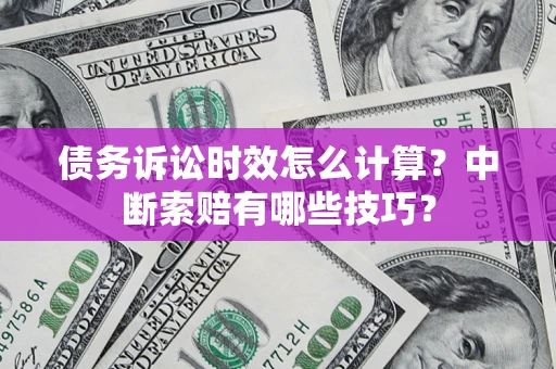 北京债务诉讼时效怎么计算？中断索赔有哪些技巧？