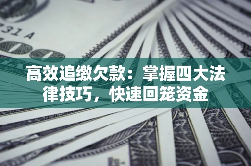 北京高效追缴欠款：掌握四大法律技巧，快速回笼资金