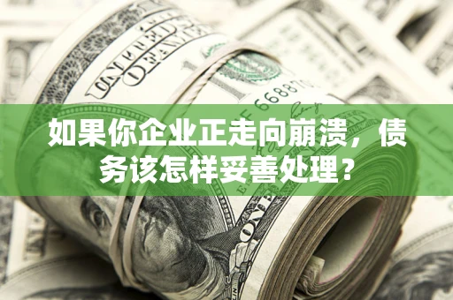 北京如果你企业正走向崩溃，债务该怎样妥善处理？