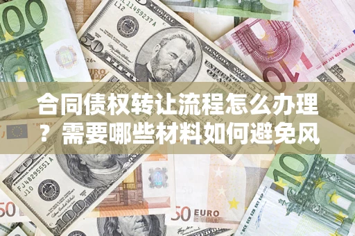 北京合同债权转让流程怎么办理？需要哪些材料如何避免风险？