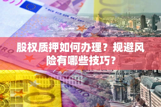 北京股权质押如何办理？规避风险有哪些技巧？