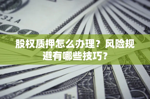 北京股权质押怎么办理？风险规避有哪些技巧？