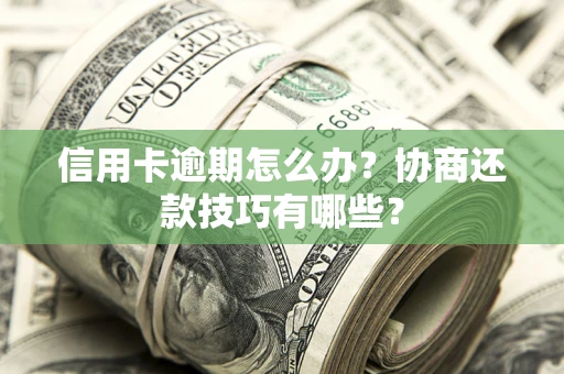 北京信用卡逾期怎么办？协商还款技巧有哪些？