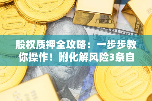北京股权质押全攻略：一步步教你操作！附化解风险3条自救法则