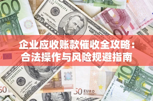 北京企业应收账款催收全攻略：合法操作与风险规避指南