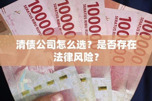 北京清债公司怎么选？是否存在法律风险？