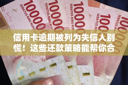 北京信用卡逾期被列为失信人别慌！这些还款策略能帮你合法止损