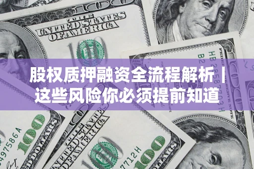 北京股权质押融资全流程解析｜这些风险你必须提前知道