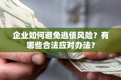 北京企业如何避免逃债风险？有哪些合法应对办法？