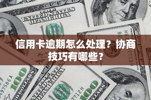 北京信用卡逾期怎么处理？协商技巧有哪些？