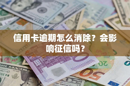 北京信用卡逾期怎么消除？会影响征信吗？