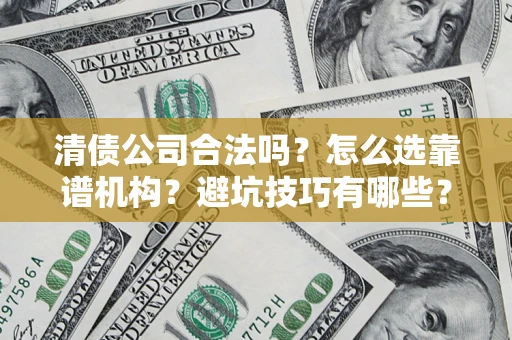 北京清债公司合法吗？怎么选靠谱机构？避坑技巧有哪些？