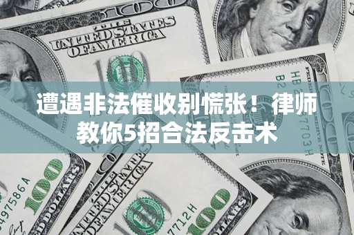 北京遭遇非法催收别慌张！律师教你5招合法反击术