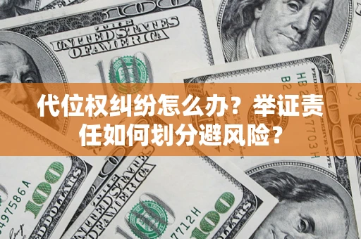 北京代位权纠纷怎么办？举证责任如何划分避风险？