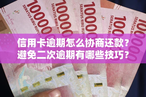 北京信用卡逾期怎么协商还款？避免二次逾期有哪些技巧？
