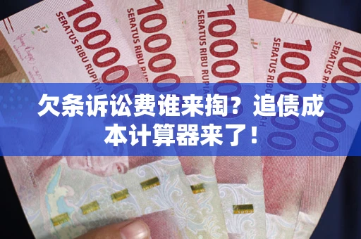 北京欠条诉讼费谁来掏？追债成本计算器来了！